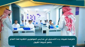 «فرصة ذهبية» بدء التسجيل في مدارس الموهوبين التقنية لهذا العام وأهم شروط القبول